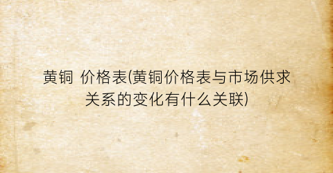 黄铜 价格表(黄铜价格表与市场供求关系的变化有什么关联)